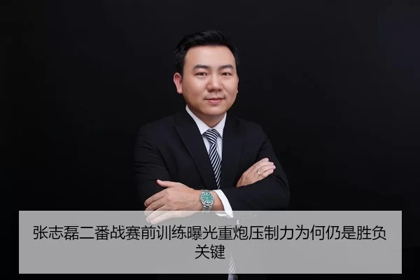 张志磊二番战赛前训练曝光重炮压制力为何仍是胜负关键