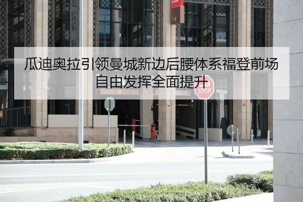 瓜迪奥拉引领曼城新边后腰体系福登前场自由发挥全面提升
