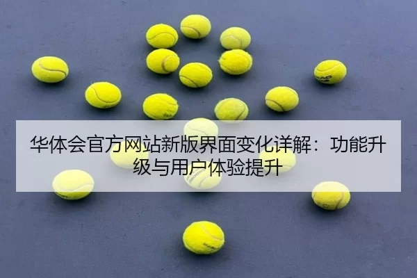 华体会官方网站新版界面变化详解：功能升级与用户体验提升