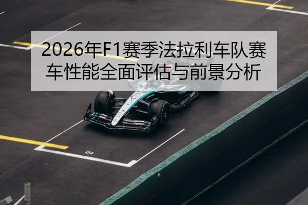 2026年F1赛季法拉利车队赛车性能全面评估与前景分析