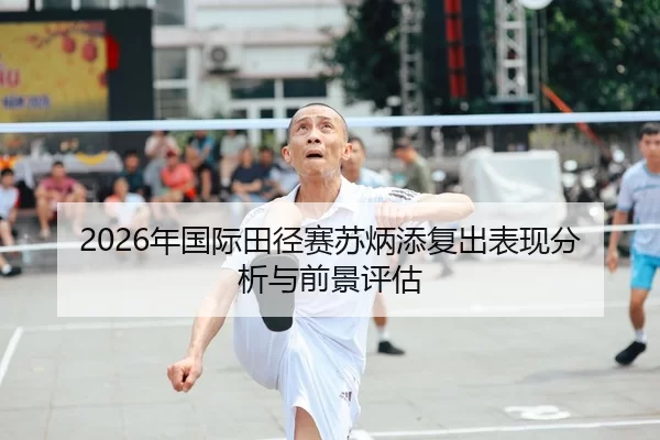2026年国际田径赛苏炳添复出表现分析与前景评估