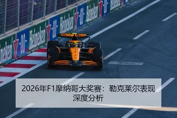 2026年F1摩纳哥大奖赛：勒克莱尔表现深度分析