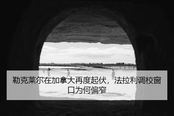 勒克莱尔在加拿大再度起伏，法拉利调校窗口为何偏窄