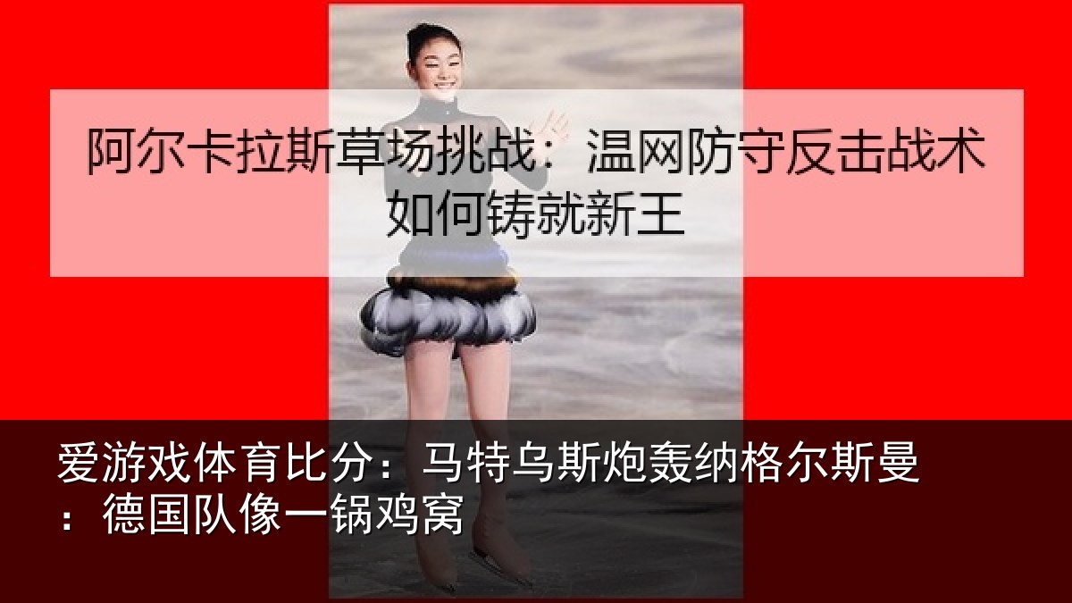 爱游戏体育比分：马特相关情况曼：德国队像一锅鸡窝