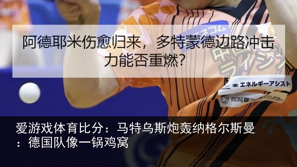 爱游戏体育比分：马特乌斯炮轰纳格尔斯曼：德国队像一锅鸡窝