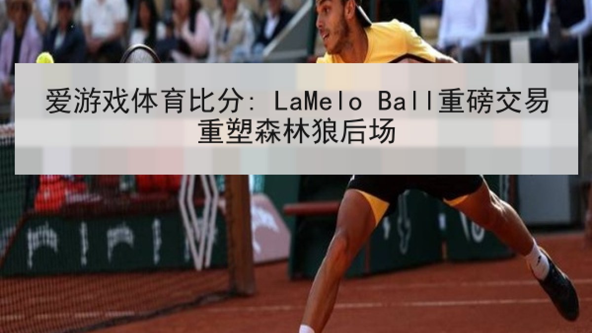 爱游戏体育比分: LaMelo Ball重磅交易重塑森林狼后场