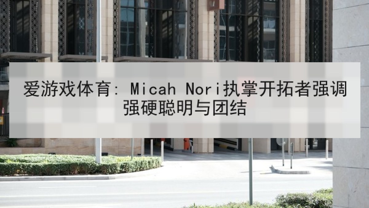 爱游戏体育: Micah Nori执掌开拓者强调强硬聪明与团结