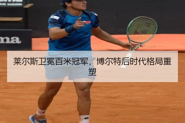 莱尔斯卫冕百米冠军，博尔特后时代格局重塑