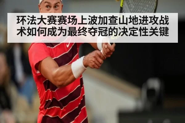 环法大赛赛场上波加查山地进攻战术如何成为最终夺冠的决定性关键