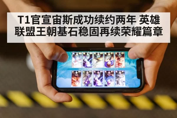 T1官宣宙斯成功续约两年 英雄联盟王朝基石稳固再续荣耀篇章