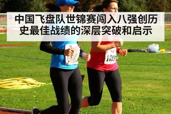 中国飞盘队世锦赛闯入八强创历史最佳战绩的深层突破和启示
