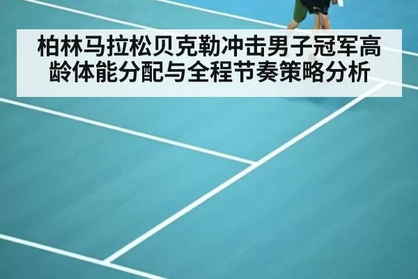 柏林马拉松贝克勒冲击男子冠军高龄体能分配与全程节奏策略分析